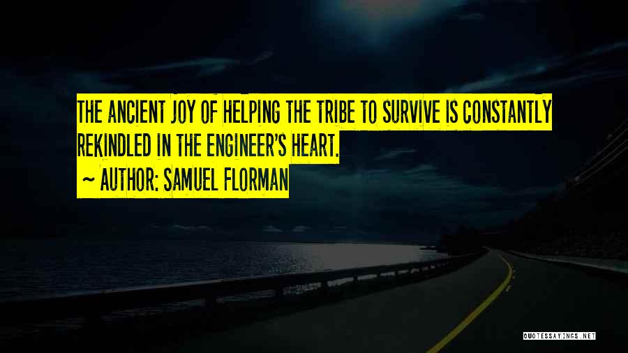 Samuel Florman Quotes: The Ancient Joy Of Helping The Tribe To Survive Is Constantly Rekindled In The Engineer's Heart.