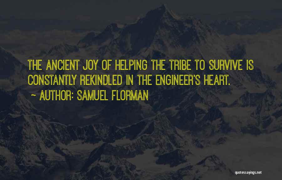 Samuel Florman Quotes: The Ancient Joy Of Helping The Tribe To Survive Is Constantly Rekindled In The Engineer's Heart.