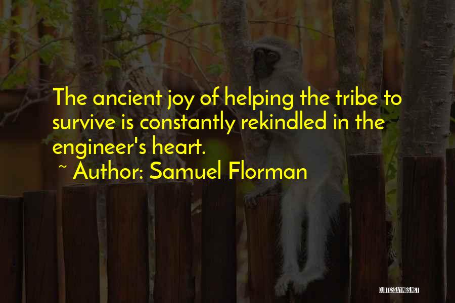 Samuel Florman Quotes: The Ancient Joy Of Helping The Tribe To Survive Is Constantly Rekindled In The Engineer's Heart.