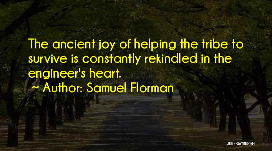 Samuel Florman Quotes: The Ancient Joy Of Helping The Tribe To Survive Is Constantly Rekindled In The Engineer's Heart.