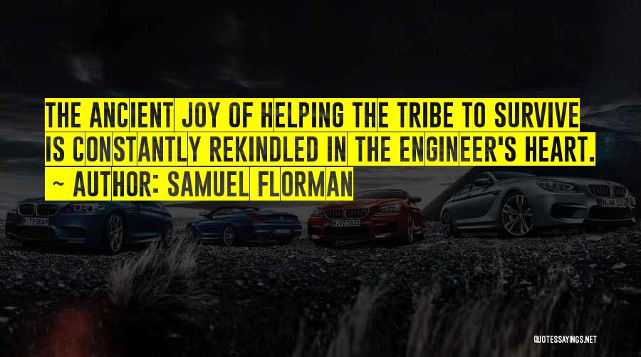 Samuel Florman Quotes: The Ancient Joy Of Helping The Tribe To Survive Is Constantly Rekindled In The Engineer's Heart.