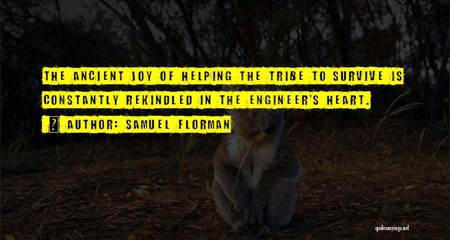 Samuel Florman Quotes: The Ancient Joy Of Helping The Tribe To Survive Is Constantly Rekindled In The Engineer's Heart.