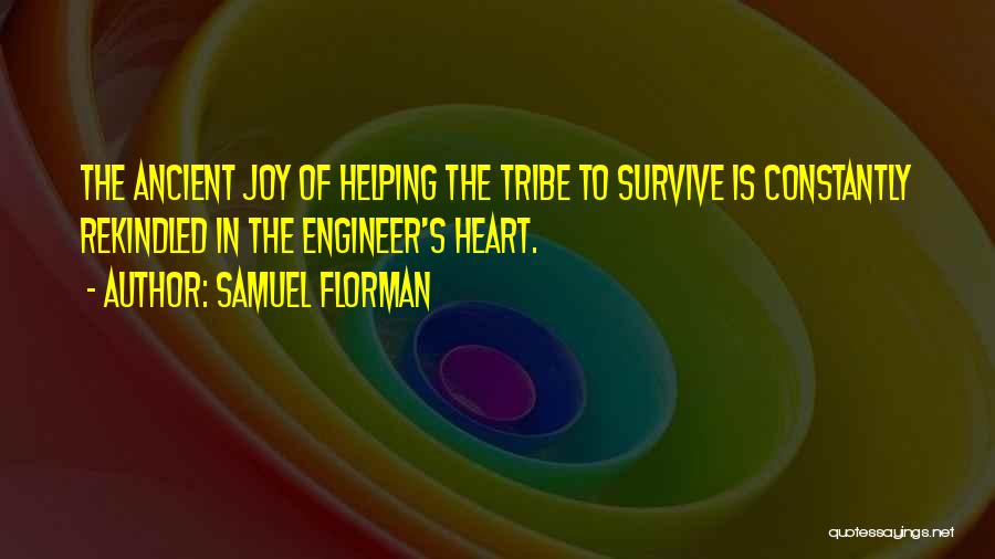 Samuel Florman Quotes: The Ancient Joy Of Helping The Tribe To Survive Is Constantly Rekindled In The Engineer's Heart.