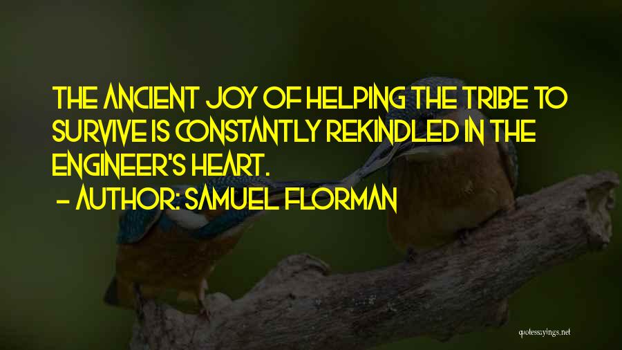Samuel Florman Quotes: The Ancient Joy Of Helping The Tribe To Survive Is Constantly Rekindled In The Engineer's Heart.