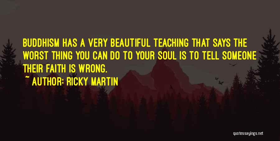 Ricky Martin Quotes: Buddhism Has A Very Beautiful Teaching That Says The Worst Thing You Can Do To Your Soul Is To Tell