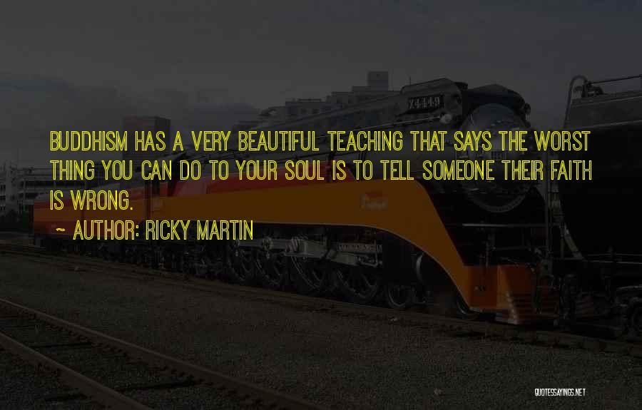 Ricky Martin Quotes: Buddhism Has A Very Beautiful Teaching That Says The Worst Thing You Can Do To Your Soul Is To Tell