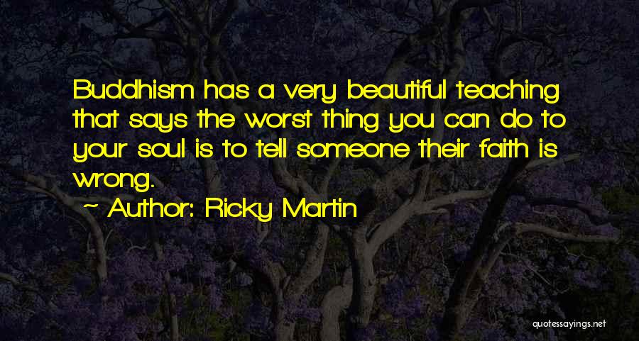 Ricky Martin Quotes: Buddhism Has A Very Beautiful Teaching That Says The Worst Thing You Can Do To Your Soul Is To Tell