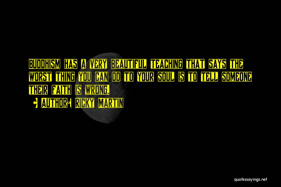 Ricky Martin Quotes: Buddhism Has A Very Beautiful Teaching That Says The Worst Thing You Can Do To Your Soul Is To Tell