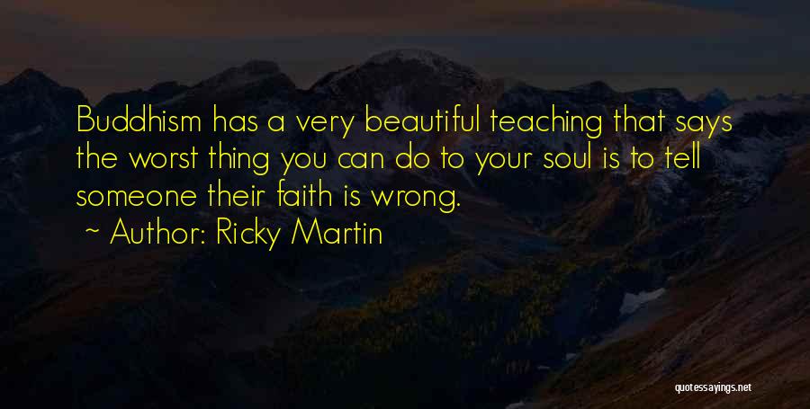 Ricky Martin Quotes: Buddhism Has A Very Beautiful Teaching That Says The Worst Thing You Can Do To Your Soul Is To Tell