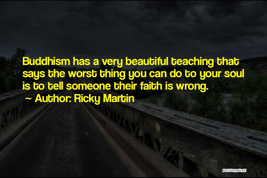 Ricky Martin Quotes: Buddhism Has A Very Beautiful Teaching That Says The Worst Thing You Can Do To Your Soul Is To Tell