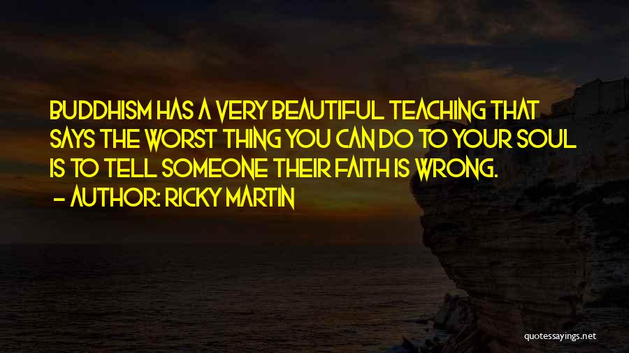 Ricky Martin Quotes: Buddhism Has A Very Beautiful Teaching That Says The Worst Thing You Can Do To Your Soul Is To Tell