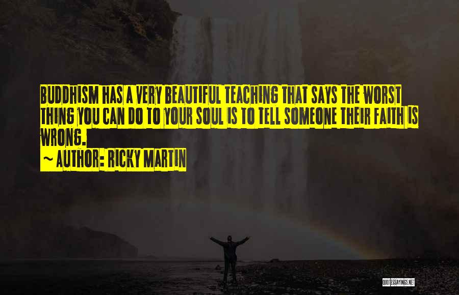 Ricky Martin Quotes: Buddhism Has A Very Beautiful Teaching That Says The Worst Thing You Can Do To Your Soul Is To Tell