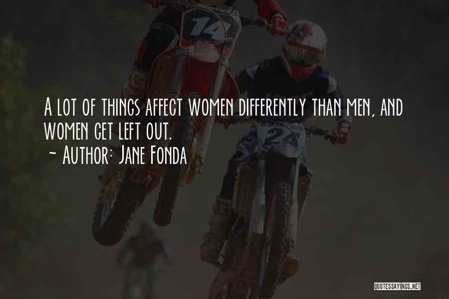 Jane Fonda Quotes: A Lot Of Things Affect Women Differently Than Men, And Women Get Left Out.