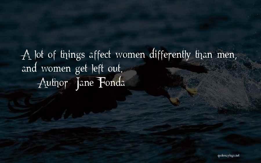 Jane Fonda Quotes: A Lot Of Things Affect Women Differently Than Men, And Women Get Left Out.
