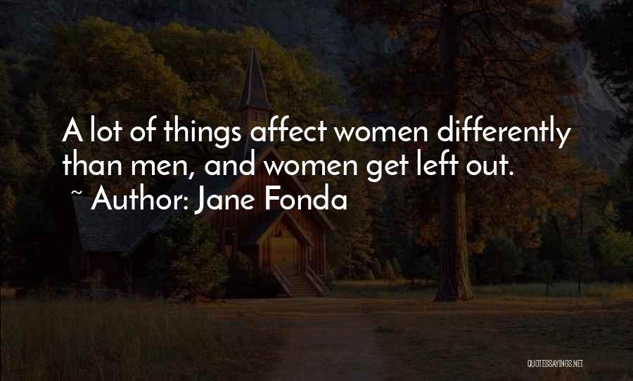 Jane Fonda Quotes: A Lot Of Things Affect Women Differently Than Men, And Women Get Left Out.