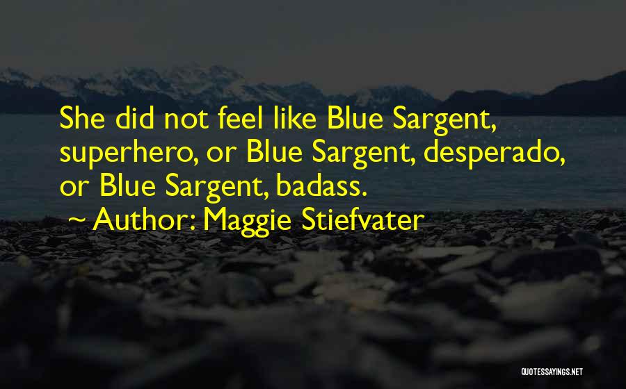 Maggie Stiefvater Quotes: She Did Not Feel Like Blue Sargent, Superhero, Or Blue Sargent, Desperado, Or Blue Sargent, Badass.