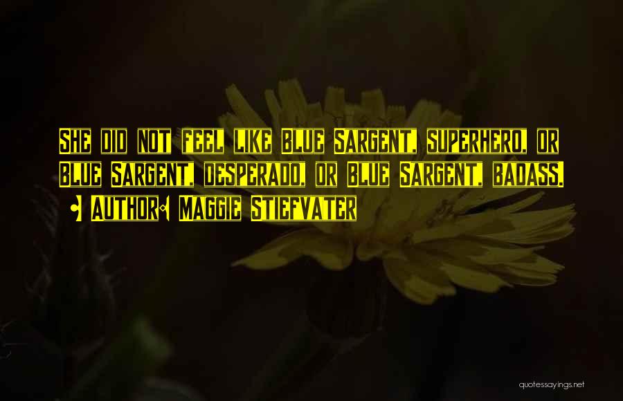 Maggie Stiefvater Quotes: She Did Not Feel Like Blue Sargent, Superhero, Or Blue Sargent, Desperado, Or Blue Sargent, Badass.