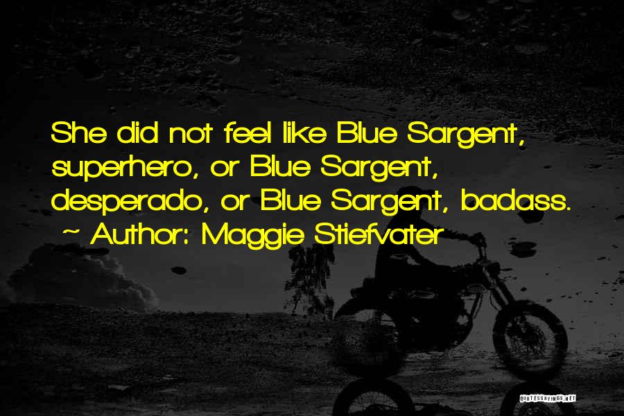 Maggie Stiefvater Quotes: She Did Not Feel Like Blue Sargent, Superhero, Or Blue Sargent, Desperado, Or Blue Sargent, Badass.