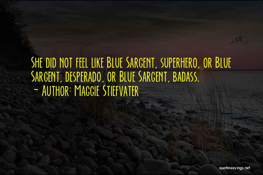 Maggie Stiefvater Quotes: She Did Not Feel Like Blue Sargent, Superhero, Or Blue Sargent, Desperado, Or Blue Sargent, Badass.