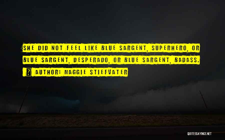 Maggie Stiefvater Quotes: She Did Not Feel Like Blue Sargent, Superhero, Or Blue Sargent, Desperado, Or Blue Sargent, Badass.