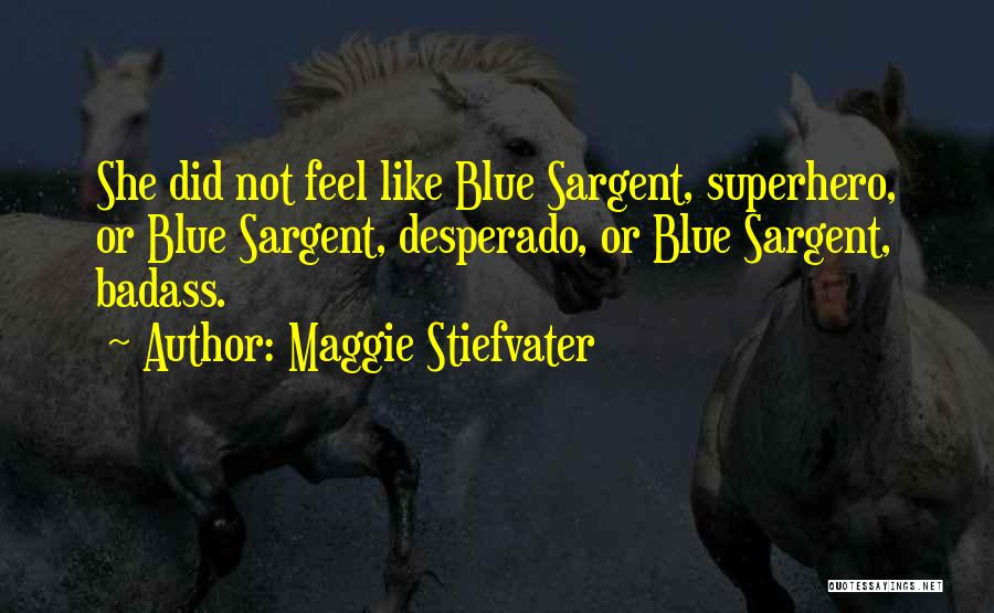 Maggie Stiefvater Quotes: She Did Not Feel Like Blue Sargent, Superhero, Or Blue Sargent, Desperado, Or Blue Sargent, Badass.