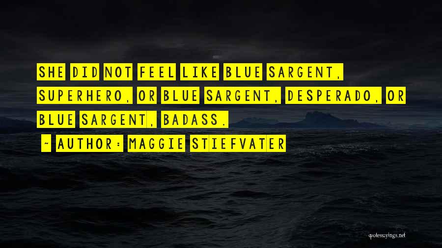 Maggie Stiefvater Quotes: She Did Not Feel Like Blue Sargent, Superhero, Or Blue Sargent, Desperado, Or Blue Sargent, Badass.