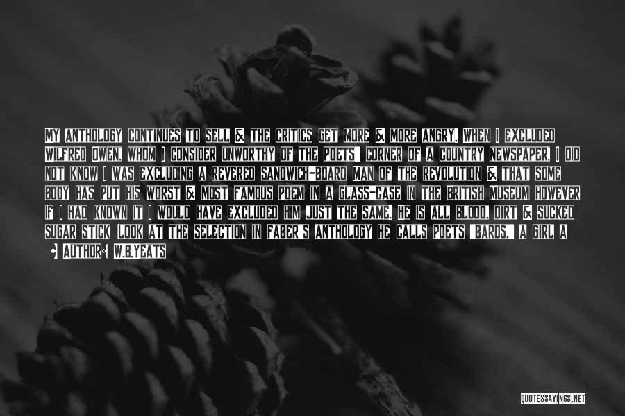 W.B.Yeats Quotes: My Anthology Continues To Sell & The Critics Get More & More Angry. When I Excluded Wilfred Owen, Whom I