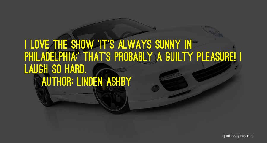 Linden Ashby Quotes: I Love The Show 'it's Always Sunny In Philadelphia;' That's Probably A Guilty Pleasure! I Laugh So Hard.