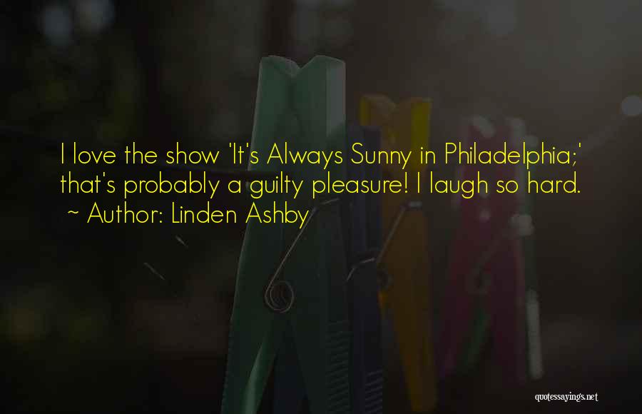 Linden Ashby Quotes: I Love The Show 'it's Always Sunny In Philadelphia;' That's Probably A Guilty Pleasure! I Laugh So Hard.