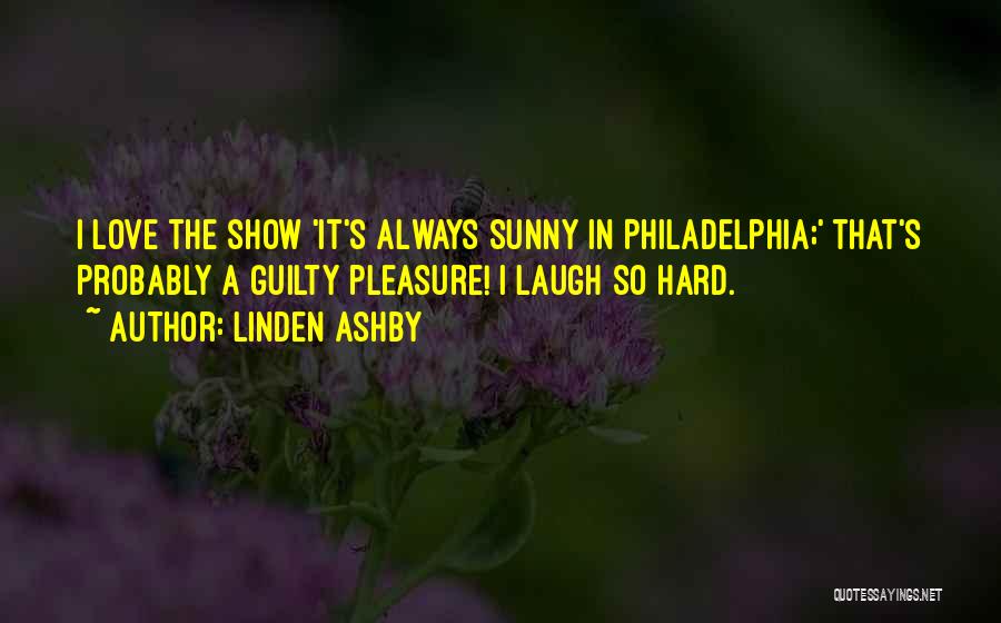 Linden Ashby Quotes: I Love The Show 'it's Always Sunny In Philadelphia;' That's Probably A Guilty Pleasure! I Laugh So Hard.