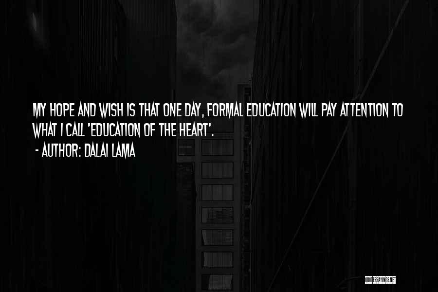 Dalai Lama Quotes: My Hope And Wish Is That One Day, Formal Education Will Pay Attention To What I Call 'education Of The