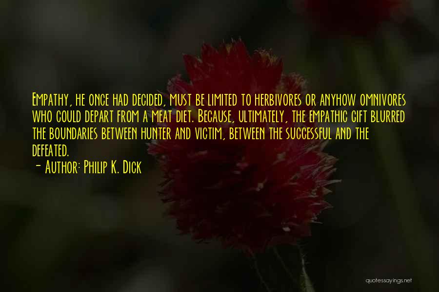 Philip K. Dick Quotes: Empathy, He Once Had Decided, Must Be Limited To Herbivores Or Anyhow Omnivores Who Could Depart From A Meat Diet.