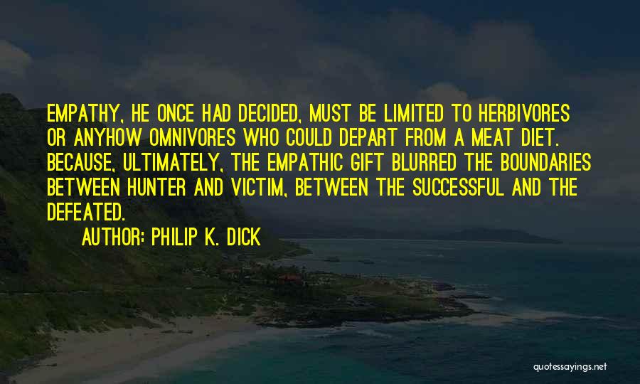 Philip K. Dick Quotes: Empathy, He Once Had Decided, Must Be Limited To Herbivores Or Anyhow Omnivores Who Could Depart From A Meat Diet.