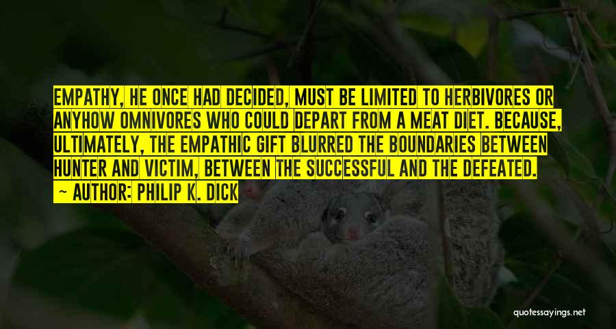 Philip K. Dick Quotes: Empathy, He Once Had Decided, Must Be Limited To Herbivores Or Anyhow Omnivores Who Could Depart From A Meat Diet.