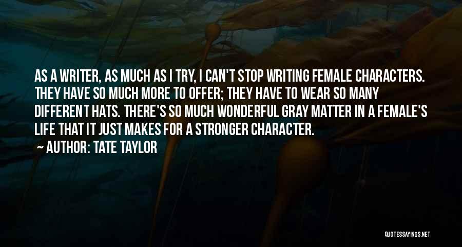 Tate Taylor Quotes: As A Writer, As Much As I Try, I Can't Stop Writing Female Characters. They Have So Much More To