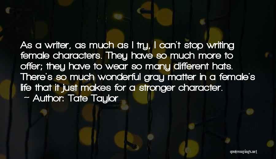 Tate Taylor Quotes: As A Writer, As Much As I Try, I Can't Stop Writing Female Characters. They Have So Much More To