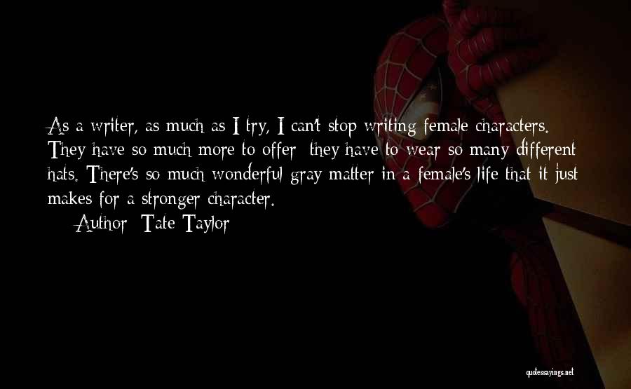 Tate Taylor Quotes: As A Writer, As Much As I Try, I Can't Stop Writing Female Characters. They Have So Much More To