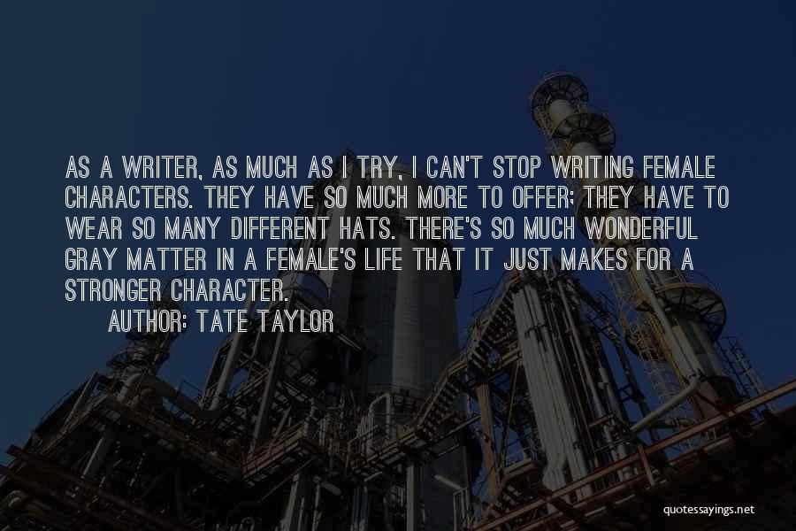 Tate Taylor Quotes: As A Writer, As Much As I Try, I Can't Stop Writing Female Characters. They Have So Much More To