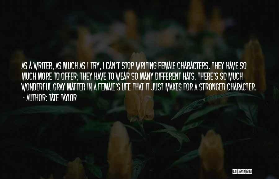 Tate Taylor Quotes: As A Writer, As Much As I Try, I Can't Stop Writing Female Characters. They Have So Much More To