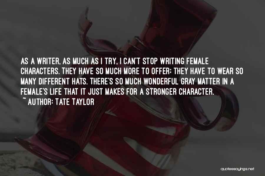 Tate Taylor Quotes: As A Writer, As Much As I Try, I Can't Stop Writing Female Characters. They Have So Much More To