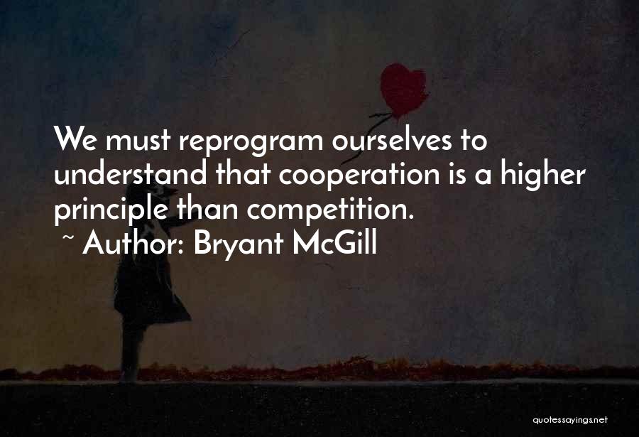 Bryant McGill Quotes: We Must Reprogram Ourselves To Understand That Cooperation Is A Higher Principle Than Competition.