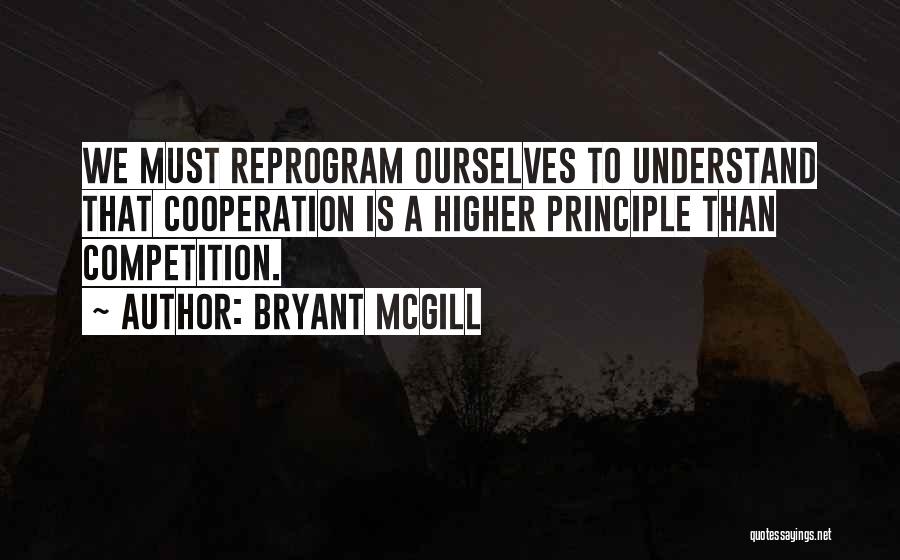 Bryant McGill Quotes: We Must Reprogram Ourselves To Understand That Cooperation Is A Higher Principle Than Competition.