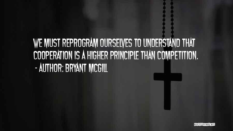 Bryant McGill Quotes: We Must Reprogram Ourselves To Understand That Cooperation Is A Higher Principle Than Competition.