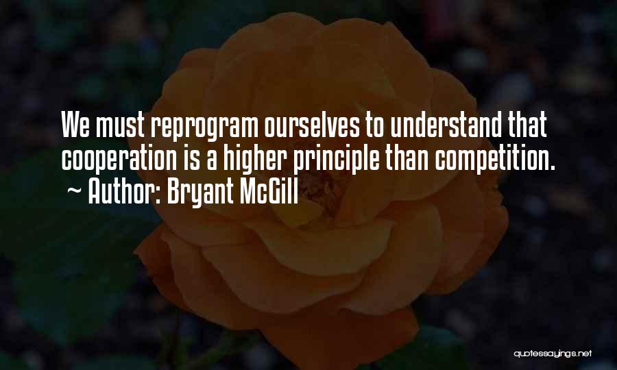 Bryant McGill Quotes: We Must Reprogram Ourselves To Understand That Cooperation Is A Higher Principle Than Competition.