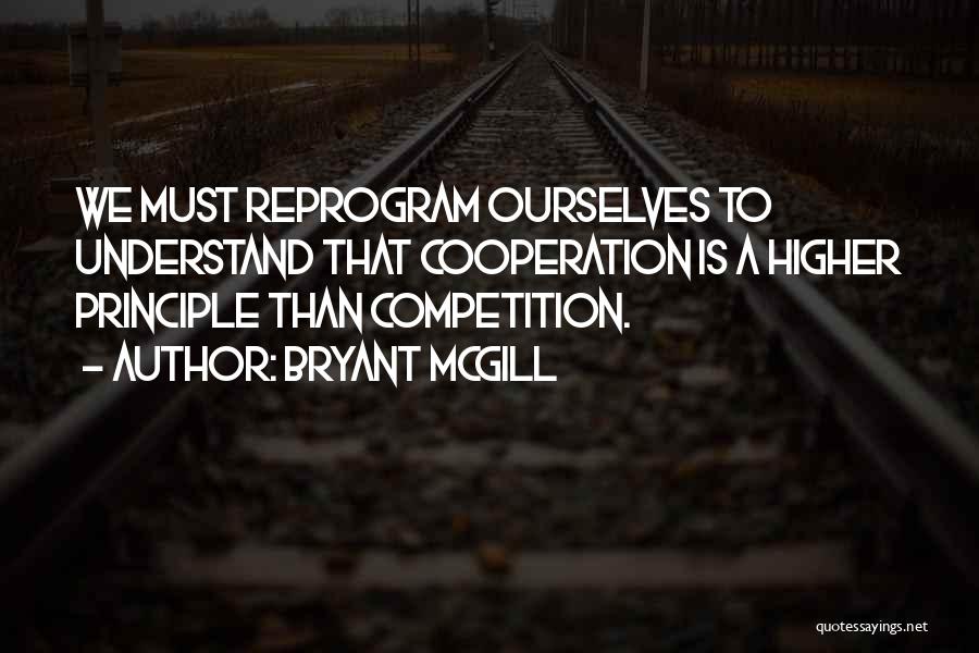 Bryant McGill Quotes: We Must Reprogram Ourselves To Understand That Cooperation Is A Higher Principle Than Competition.