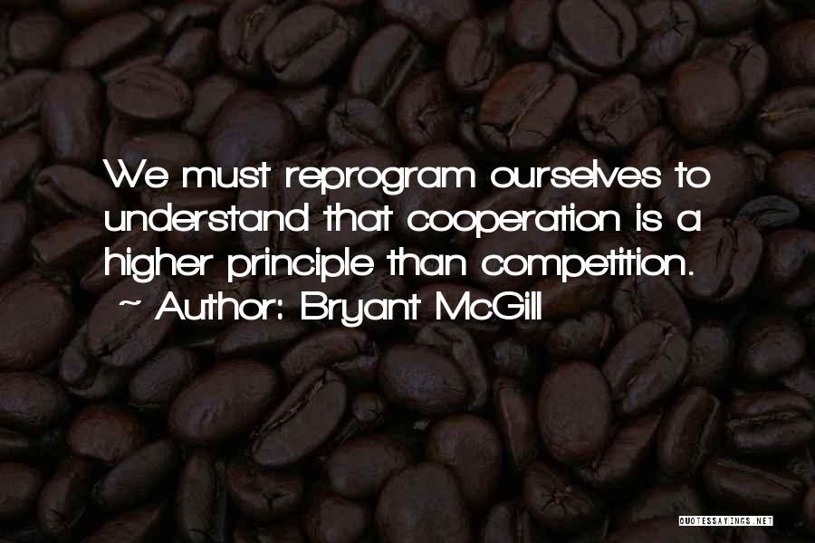 Bryant McGill Quotes: We Must Reprogram Ourselves To Understand That Cooperation Is A Higher Principle Than Competition.