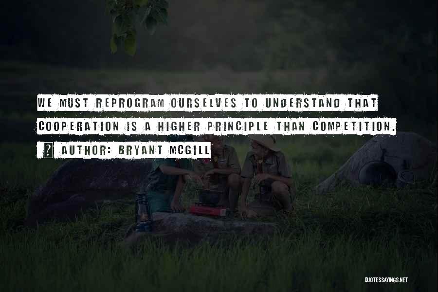 Bryant McGill Quotes: We Must Reprogram Ourselves To Understand That Cooperation Is A Higher Principle Than Competition.