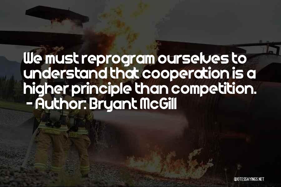 Bryant McGill Quotes: We Must Reprogram Ourselves To Understand That Cooperation Is A Higher Principle Than Competition.