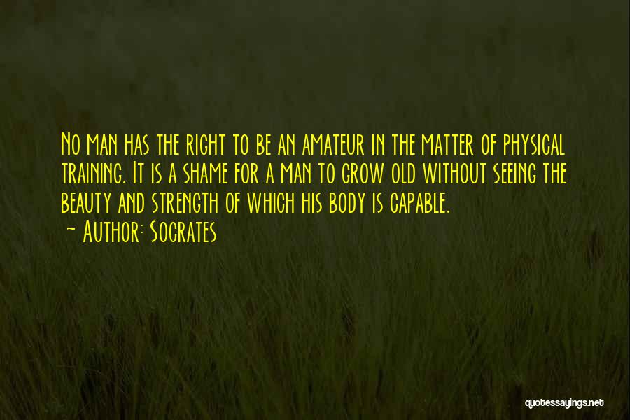Socrates Quotes: No Man Has The Right To Be An Amateur In The Matter Of Physical Training. It Is A Shame For