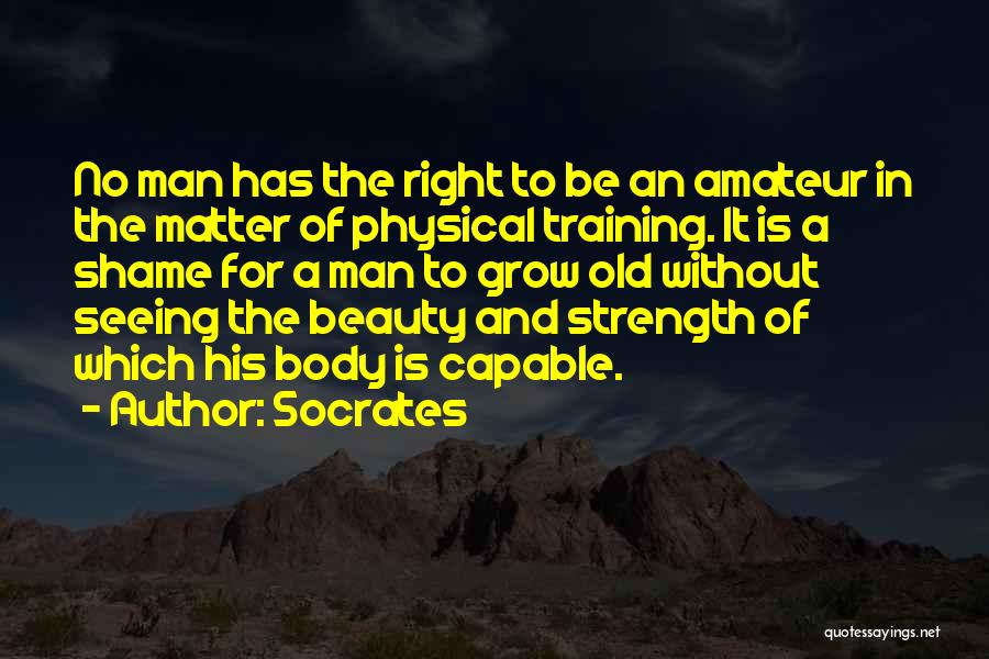 Socrates Quotes: No Man Has The Right To Be An Amateur In The Matter Of Physical Training. It Is A Shame For